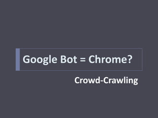 Google Bot = Chrome?
         Crowd-Crawling
 