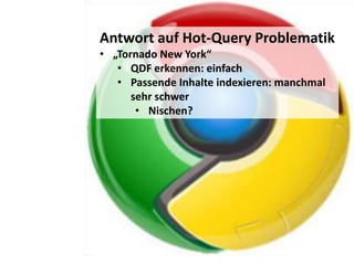 Antwort auf Hot-Query Problematik
• „Tornado New York“
   • QDF erkennen: einfach
   • Passende Inhalte indexieren: manchmal
      sehr schwer
       • Nischen?
 