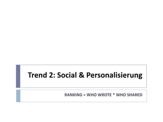 Trend 2: Social & Personalisierung

          RANKING = WHO WROTE * WHO SHARED
 
