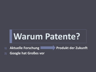 Warum Patente?
1)   Aktuelle Forschung      Produkt der Zukunft
2)   Google hat Großes vor
 