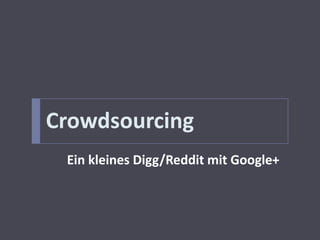 Crowdsourcing
 Ein kleines Digg/Reddit mit Google+
 