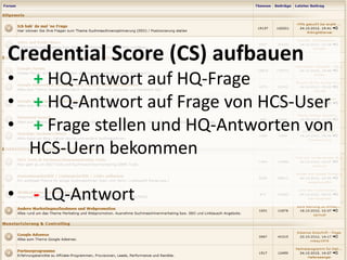 Credential Score (CS) aufbauen
• + HQ-Antwort auf HQ-Frage
• + HQ-Antwort auf Frage von HCS-User
• + Frage stellen und HQ-Antworten von
  HCS-Uern bekommen

• - LQ-Antwort
 