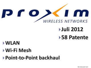  Juli 2012
                         58 Patente
 WLAN
 Wi-Fi Mesh
 Point-to-Point backhaul
                                http://www.proxim.com/
 