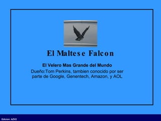 El Maltese Falcon El Velero Mas Grande del Mundo Dueño:Tom Perkins, tambien conocido por ser parte de Google, Genentech, Amazon, y AOL 