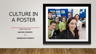 CULTURE IN
A POSTER
MADE FROM THE
MALTESE STUDENTS
TO
AZERBAIJAN STUDENTS
 
