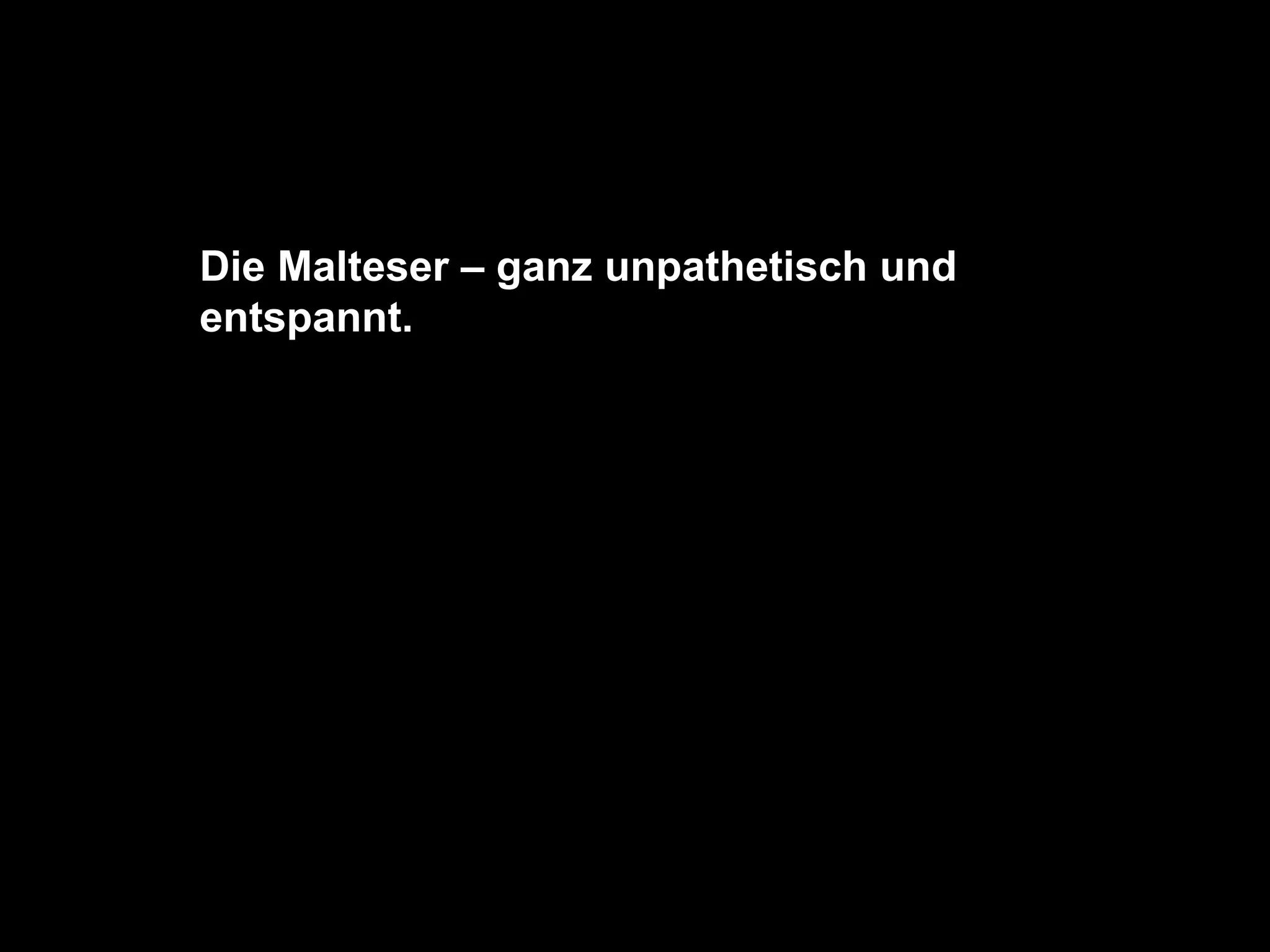 Die Malteser – ganz unpathetisch und entspannt.  