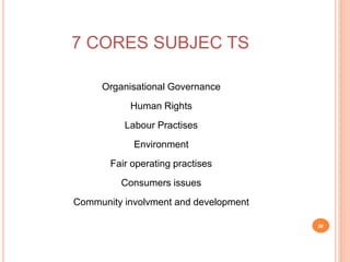 7 CORES SUBJEC TS
Organisational Governance
Human Rights
Labour Practises
Environment
Fair operating practises
Consumers i...