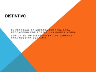 distintivoEl personal de nuestra empresa será reconocido por portar una camisa negraCon un botón diseñado exclusivamente para nuestra compañía
