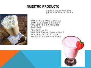                     Nuestro productoSerán preparados expresamente para ti Nuestros productos  son elaborados con helado de la mejor calidad frutas  A su preferencia con leche Pasterizada  y con hielo a su preferencia  