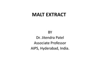MALT EXTRACT
BY
Dr. Jitendra Patel
Associate Professor
AIPS, Hyderabad, India.
 