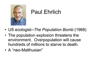 Paul Ehrlich US ecologist-- The Population Bomb  (1968) The population explosion threatens the environment.  Overpopulation will cause hundreds of millions to starve to death. A “neo-Malthusian” 