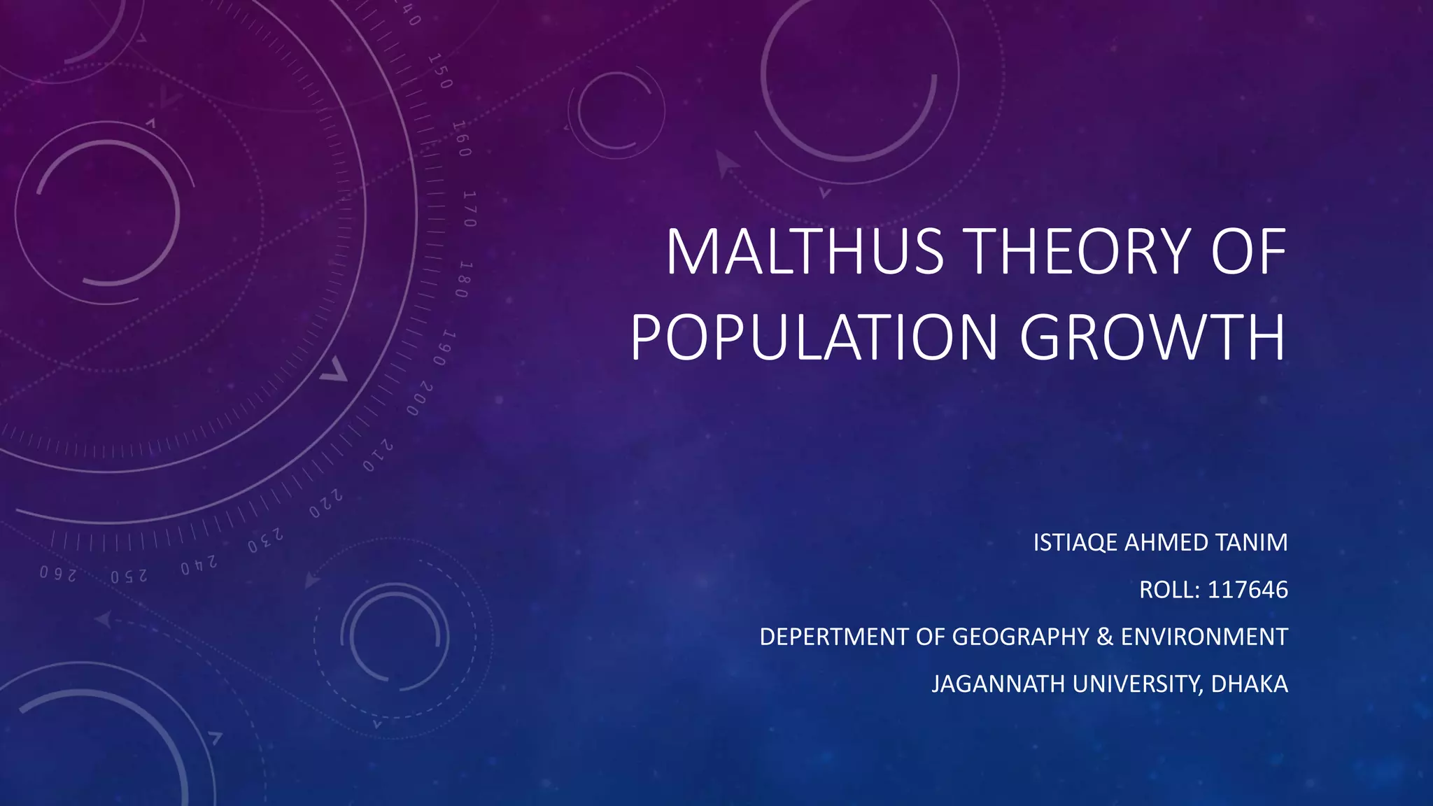 MALTHUS THEORY OF
POPULATION GROWTH
ISTIAQE AHMED TANIM
ROLL: 117646
DEPERTMENT OF GEOGRAPHY & ENVIRONMENT
JAGANNATH UNIVERSITY, DHAKA
 