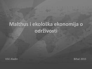 Malthus i ekološka ekonomija o
održivosti
Vilić Aladin Bihać 2015.
 