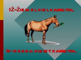 I ż - ż iemel kiel karrotta. Id-debba kielet karrotta. 