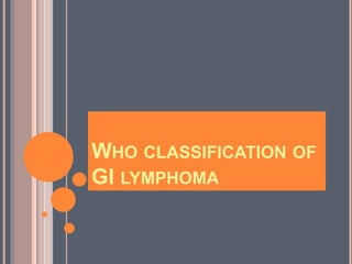 WHO CLASSIFICATION OF
GI LYMPHOMA
 