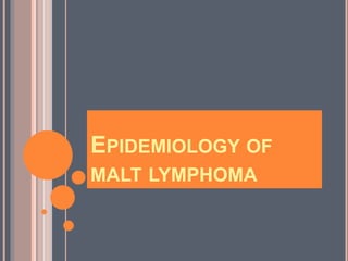 EPIDEMIOLOGY OF
MALT LYMPHOMA
 