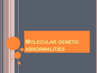 MOLECULAR GENETIC
ABNORMALITIES
 