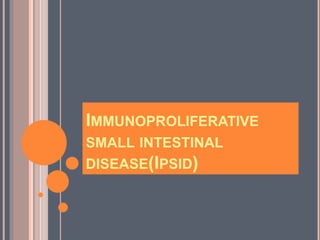 IMMUNOPROLIFERATIVE
SMALL INTESTINAL
DISEASE(IPSID)
 