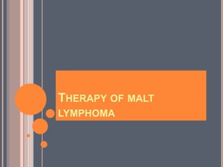 THERAPY OF MALT
LYMPHOMA
 