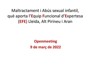 Maltractament i Abús sexual infantil,
què aporta l’Equip Funcional d’Expertesa
(EFE) Lleida, Alt Pirineu i Aran
Openmeeting
9 de març de 2022
 