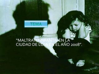 TEMA “MALTRATO INFANTIL EN LA CIUDAD DE LOJA EN EL AÑO 2008”.     