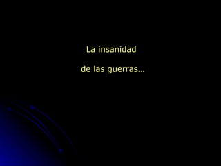 La insanidad  de las guerras… 