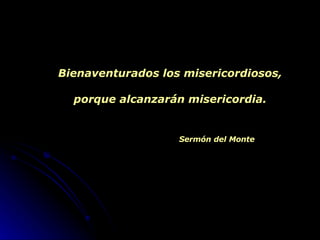 Bienaventurados los misericordiosos, porque alcanzarán misericordia. Sermón del Monte 