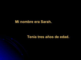 Mi nombre era Sarah.  Tenía tres años de edad. 