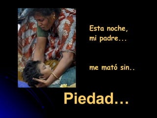 Esta noche, mi padre...  me mató sin.. Piedad… 