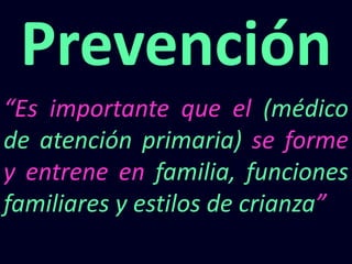 “Es importante que el (médico
de atención primaria) se forme
y entrene en familia, funciones
familiares y estilos de crianza”
Prevención
 