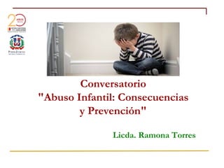 Conversatorio
"Abuso Infantil: Consecuencias
y Prevención"
Licda. Ramona Torres
 