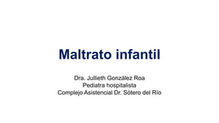 Maltrato infantil
Dra. Jullieth González Roa
Pediatra hospitalista
Complejo Asistencial Dr. Sótero del Río
 