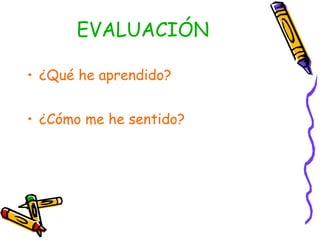 EVALUACIÓN
• ¿Qué he aprendido?
• ¿Cómo me he sentido?
 