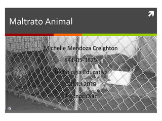 Maltrato Animal Michelle Mendoza Creighton 841-05-3825 Tecnología Educativa COMU 2019 Dr. Enoc Díaz  