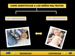 LOS INDICADORES DE CONDUCTA COMO IDENTIFICAR A LOS NIÑOS MALTRATOS LOS INDICADORES FÍSICOS REGRESAR CONTINUAR 