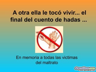 A otra ella le tocó vivir... el final del cuento de hadas ...   En memoria a todas las victimas del maltrato 