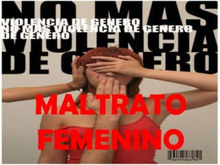MALTRATO
FEMENINO
 