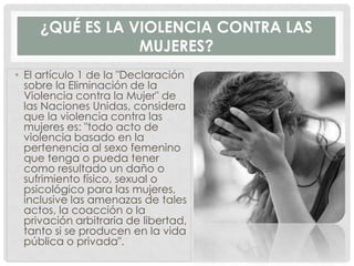 ¿QUÉ ES LA VIOLENCIA CONTRA LAS
MUJERES?
• El artículo 1 de la "Declaración
sobre la Eliminación de la
Violencia contra la...