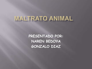 MALTRATO ANIMAL PRESENTADO POR: NAREN BEDOYA GONZALO DIAZ 