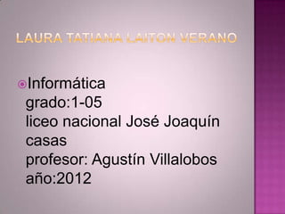 Informática
 grado:1-05
 liceo nacional José Joaquín
 casas
 profesor: Agustín Villalobos
 año:2012
 