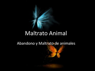 Maltrato Animal
Abandono y Maltrato de animales
 