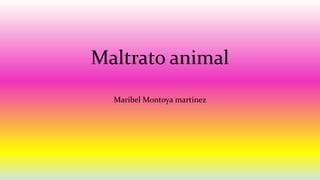 Maltrato animal
Maribel Montoya martinez
 
