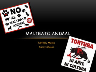 Nathaly Muela
Suany Chalán
MALTRATO ANIMAL
 