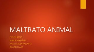 MALTRATO ANIMAL
EVELYN RECIO
REBECA MARTÍNEZ
ANA CLAUDIA VALLARTA
RICARDO LARA
 