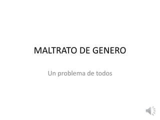 MALTRATO DE GENERO 
Un problema de todos 
 