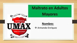 Nombre:
Maltrato en Adultos
Mayores
 Armando Enríquez
 