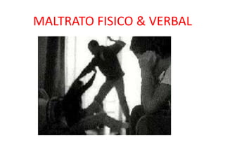 MALTRATO FISICO & VERBAL
 