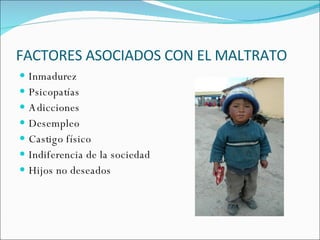 FACTORES ASOCIADOS CON EL MALTRATO Inmadurez Psicopatías Adicciones Desempleo Castigo físico Indiferencia de la sociedad Hijos no deseados 
