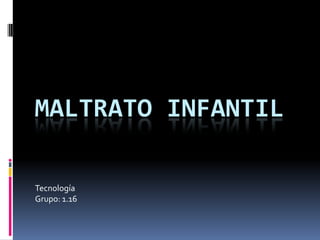 MALTRATO INFANTIL

Tecnología
Grupo: 1.16
 