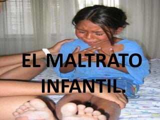 EL MALTRATO
  INFANTIL.
 